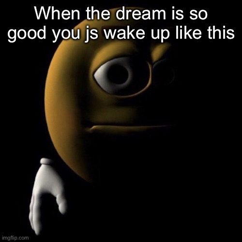 3d emoji in shadows | When the dream is so good you js wake up like this | image tagged in 3d emoji in shadows | made w/ Imgflip meme maker
