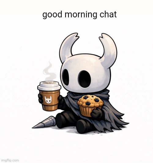 good morning chat | image tagged in hollow knight,good morning,chat,msmg,coffee,muffin | made w/ Imgflip meme maker