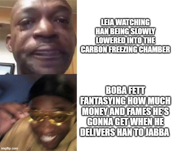Posting Star Wars memes until May 4th (day 3) | LEIA WATCHING HAN BEING SLOWLY LOWERED INTO THE CARBON FREEZING CHAMBER; BOBA FETT FANTASYING HOW MUCH MONEY AND FAMES HE'S GONNA GET WHEN HE DELIVERS HAN TO JABBA | image tagged in black guy crying and black guy laughing | made w/ Imgflip meme maker