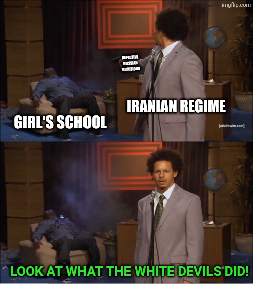 IRANIAN REGIME GIRL'S SCHOOL DEFECTIVE RUSSIAN MUNITIONS LOOK AT WHAT THE WHITE DEVILS DID! | image tagged in memes,who killed hannibal | made w/ Imgflip meme maker