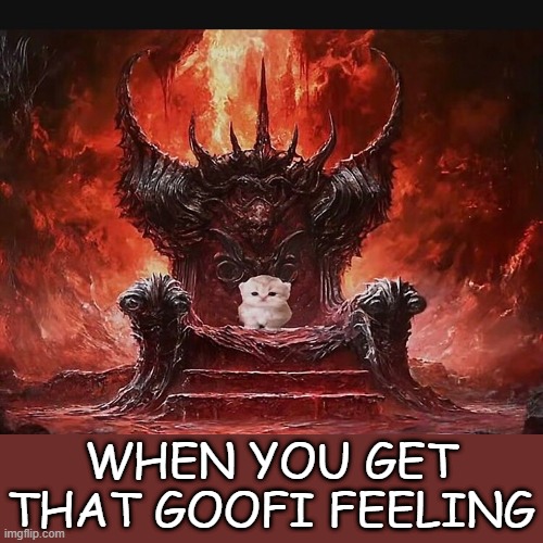 Yes | WHEN YOU GET THAT GOOFI FEELING | image tagged in kitty throne | made w/ Imgflip meme maker