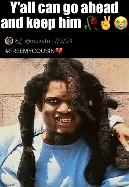 Bro is in a better place!! | Y'all can go ahead and keep him 🥀✌️😭 | image tagged in danger,cousin | made w/ Imgflip meme maker