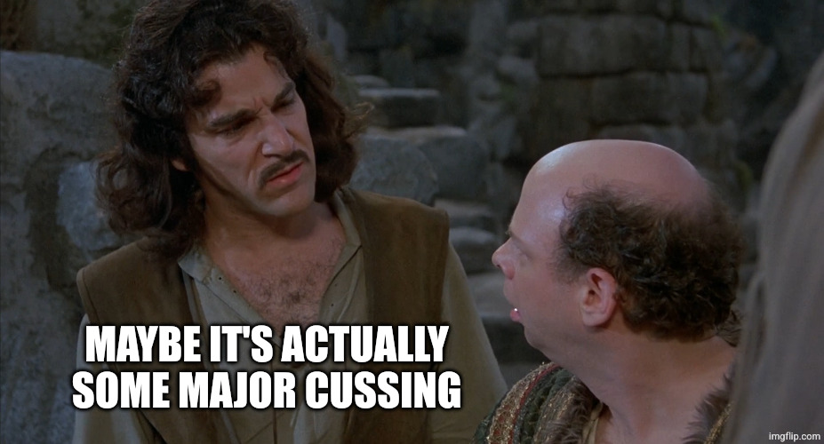 Hi-Res Inconceivable Inigo Montoya | MAYBE IT'S ACTUALLY SOME MAJOR CUSSING | image tagged in hi-res inconceivable inigo montoya | made w/ Imgflip meme maker