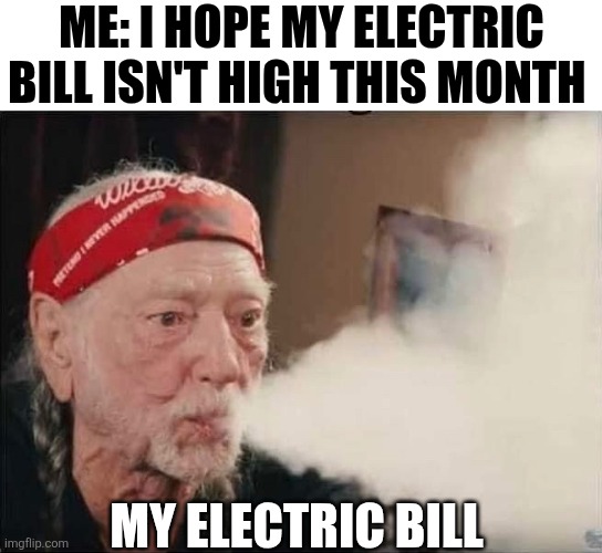 Me I Hope My Electric Bill Isn't High This Month | ME: I HOPE MY ELECTRIC BILL ISN'T HIGH THIS MONTH; MY ELECTRIC BILL | image tagged in chrisjoines1 | made w/ Imgflip meme maker
