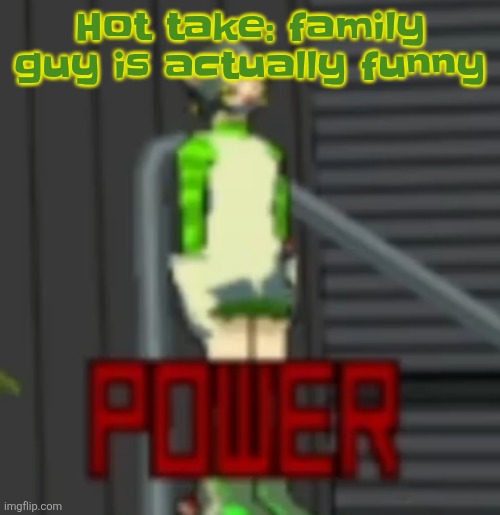 POWER | Hot take: family guy is actually funny | image tagged in power | made w/ Imgflip meme maker