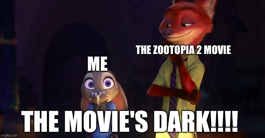 THE MOVIE IS DARK | ME; THE ZOOTOPIA 2 MOVIE; THE MOVIE'S DARK!!!! | image tagged in zootopia | made w/ Imgflip meme maker