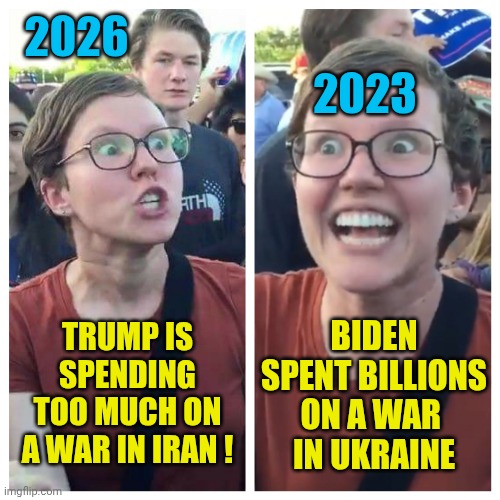 It's ok when Democrats do it | 2026; 2023; BIDEN SPENT BILLIONS ON A WAR 
IN UKRAINE; TRUMP IS SPENDING TOO MUCH ON A WAR IN IRAN ! | image tagged in social justice warrior hypocrisy,leftists,liberals,democratic socialism,biden | made w/ Imgflip meme maker