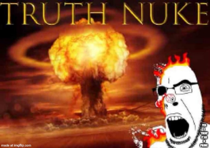 TRUTH NUKE | YES I TREAT IT AS A PRIME | image tagged in truth nuke | made w/ Imgflip meme maker