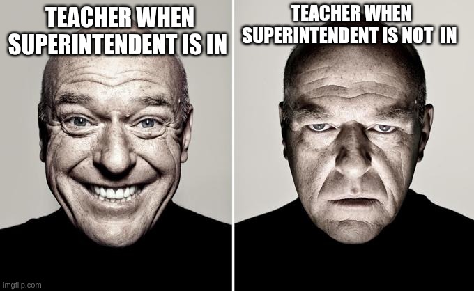 Dean Norris reaction | TEACHER WHEN SUPERINTENDENT IS NOT  IN; TEACHER WHEN SUPERINTENDENT IS IN | image tagged in dean norris reaction | made w/ Imgflip meme maker