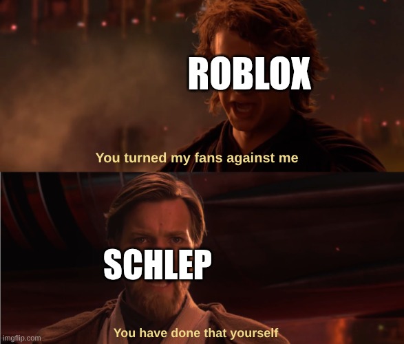 You Turned Her Against Me | ROBLOX; You turned my fans against me; SCHLEP; You have done that yourself | image tagged in you turned her against me | made w/ Imgflip meme maker