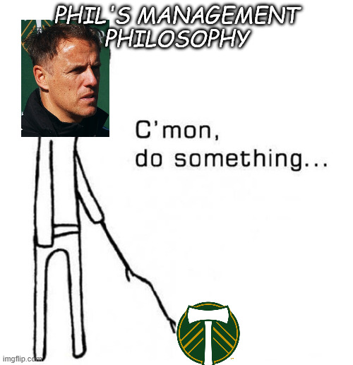 cmon do something | PHIL'S MANAGEMENT PHILOSOPHY | image tagged in cmon do something | made w/ Imgflip meme maker