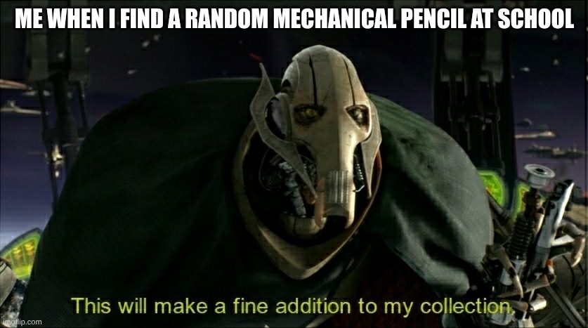 This will make a fine addition to my collection | ME WHEN I FIND A RANDOM MECHANICAL PENCIL AT SCHOOL | image tagged in this will make a fine addition to my collection | made w/ Imgflip meme maker