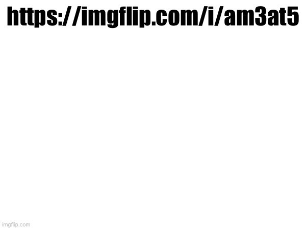 https://imgflip.com/i/am3at5 | made w/ Imgflip meme maker