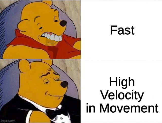 cursed pooh tuxedo pooh | Fast; High Velocity in Movement | image tagged in cursed pooh tuxedo pooh | made w/ Imgflip meme maker