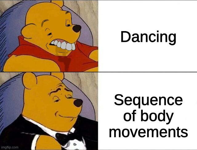 cursed pooh tuxedo pooh | Dancing; Sequence of body movements | image tagged in cursed pooh tuxedo pooh | made w/ Imgflip meme maker