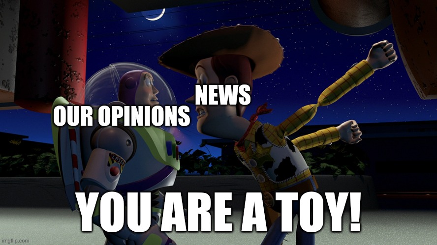 You are a toy | NEWS; OUR OPINIONS; YOU ARE A TOY! | image tagged in you are a toy | made w/ Imgflip meme maker