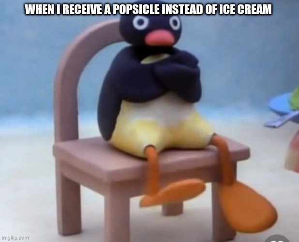 Angry pingu | WHEN I RECEIVE A POPSICLE INSTEAD OF ICE CREAM | image tagged in angry pingu | made w/ Imgflip meme maker
