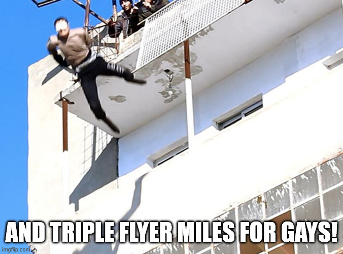 gay off building | AND TRIPLE FLYER MILES FOR GAYS! | image tagged in gay off building | made w/ Imgflip meme maker