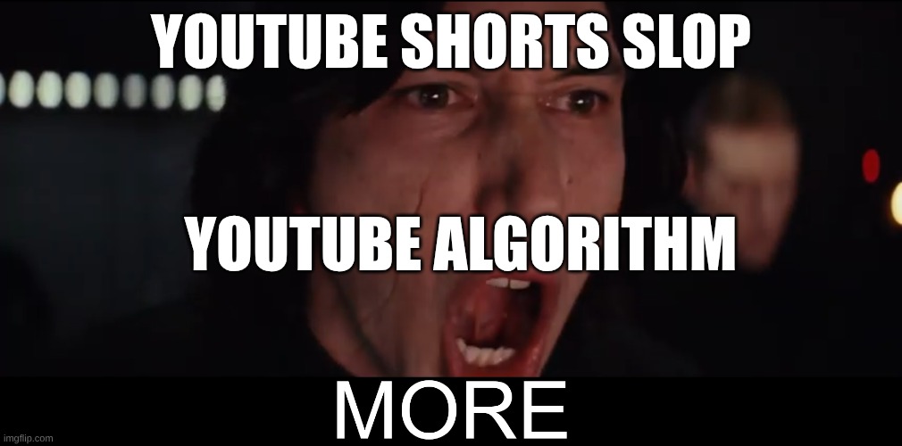 Kylo Ren MORE | YOUTUBE SHORTS SLOP; YOUTUBE ALGORITHM | image tagged in kylo ren more | made w/ Imgflip meme maker