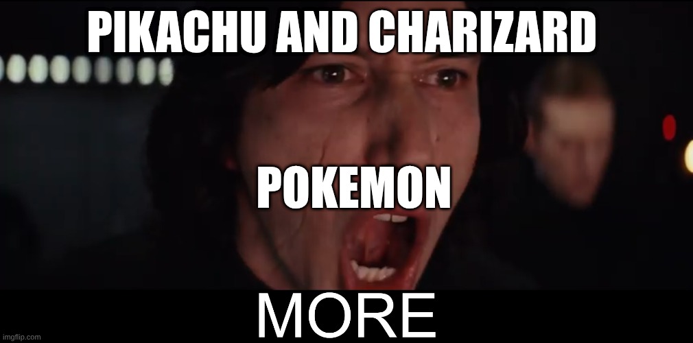 Kylo Ren MORE | PIKACHU AND CHARIZARD; POKEMON | image tagged in kylo ren more | made w/ Imgflip meme maker