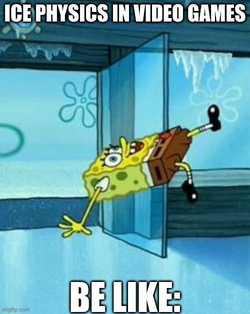 Spongebob Slipping | ICE PHYSICS IN VIDEO GAMES; BE LIKE: | image tagged in spongebob slipping | made w/ Imgflip meme maker