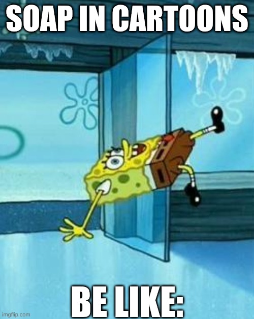 Spongebob Slipping | SOAP IN CARTOONS; BE LIKE: | image tagged in spongebob slipping | made w/ Imgflip meme maker
