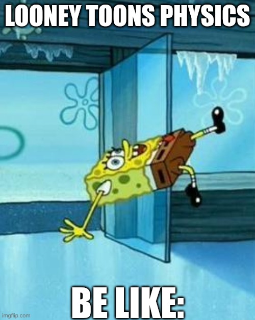 Spongebob Slipping | LOONEY TOONS PHYSICS; BE LIKE: | image tagged in spongebob slipping | made w/ Imgflip meme maker