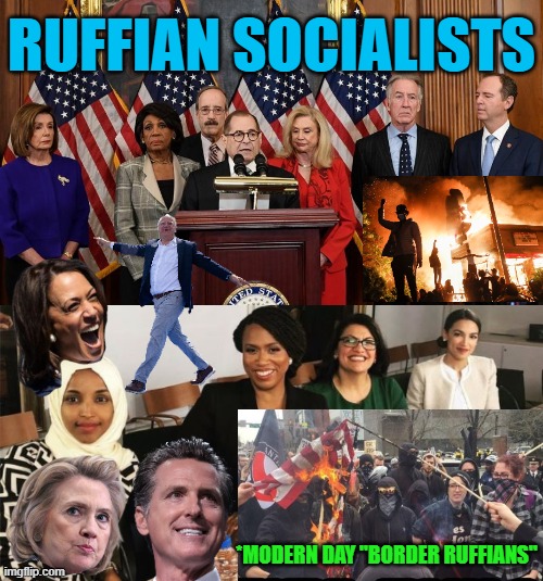 RUFFIAN SOCIALIST'S of the Modern Day Era *allegedly | RUFFIAN SOCIALISTS; *MODERN DAY "BORDER RUFFIANS" | image tagged in house democrats,the squad,open borders,radical,socialism,cultural marxism | made w/ Imgflip meme maker