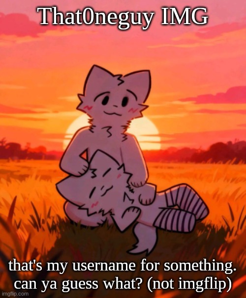 That0neguy announcement temp | That0neguy IMG; that's my username for something. can ya guess what? (not imgflip) | image tagged in that0neguy announcement temp | made w/ Imgflip meme maker
