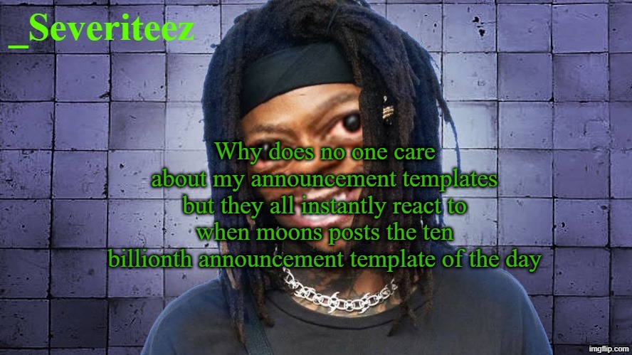 Severiteez JIDeez nutz announcement template | Why does no one care about my announcement templates but they all instantly react to when moons posts the ten billionth announcement template of the day | image tagged in severiteez jideez nutz announcement template | made w/ Imgflip meme maker