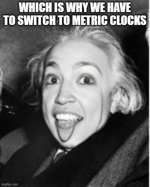 WHICH IS WHY WE HAVE TO SWITCH TO METRIC CLOCKS | made w/ Imgflip meme maker