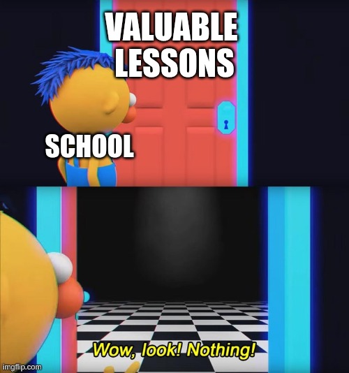 Wow, look! Nothing! | VALUABLE       
LESSONS; SCHOOL | image tagged in wow look nothing | made w/ Imgflip meme maker