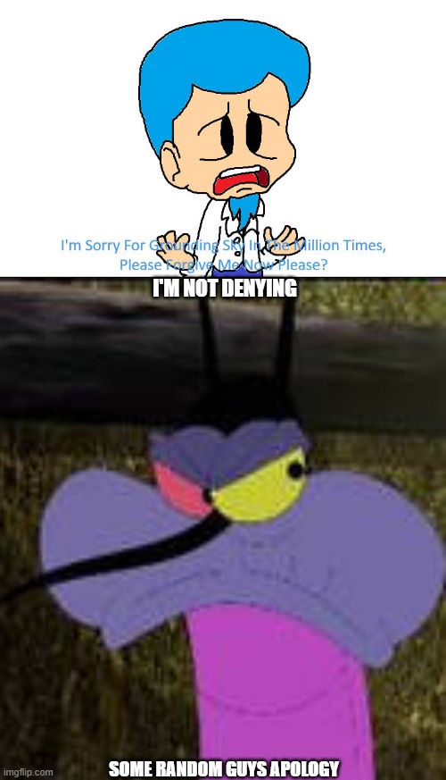 Ruin This Fill In Meme!!!!!!!!!!!!!!!!!!!!!!!!!!!!!!!!!!!!! #456 | I'M NOT DENYING; SOME RANDOM GUYS APOLOGY | image tagged in ruin this fill in meme 456 | made w/ Imgflip meme maker