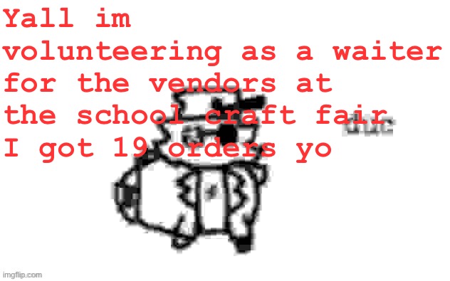 And I even got tipped for good service and being quick | Yall im volunteering as a waiter for the vendors at the school craft fair
I got 19 orders yo | image tagged in ducc's loaf temp v3 | made w/ Imgflip meme maker