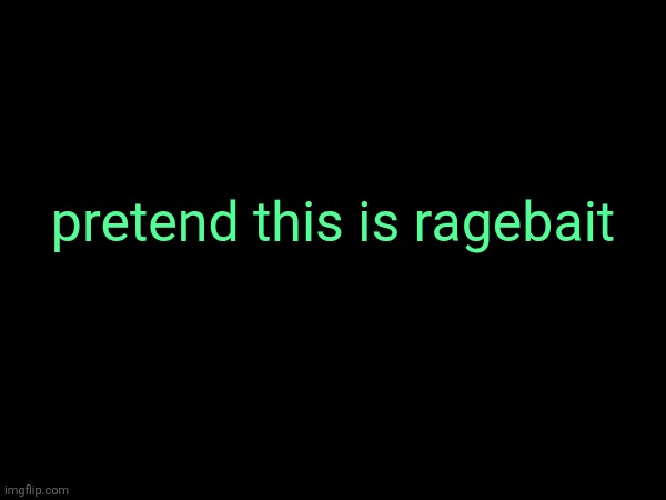 pretend this is ragebait | made w/ Imgflip meme maker
