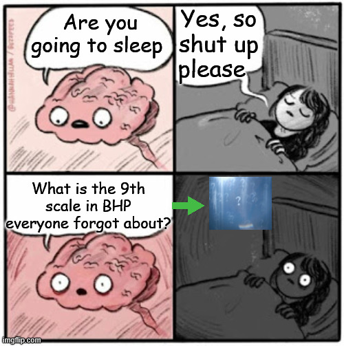 BHP meme # I have lost count | Yes, so shut up please; Are you going to sleep; What is the 9th scale in BHP everyone forgot about? | image tagged in brain before sleep | made w/ Imgflip meme maker