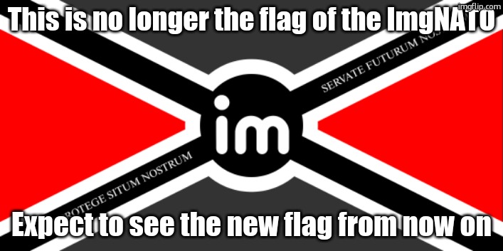Flag of the ImgNATO by NoUBlackSmith | This is no longer the flag of the ImgNATO; Expect to see the new flag from now on | image tagged in flag of the imgnato by noublacksmith | made w/ Imgflip meme maker
