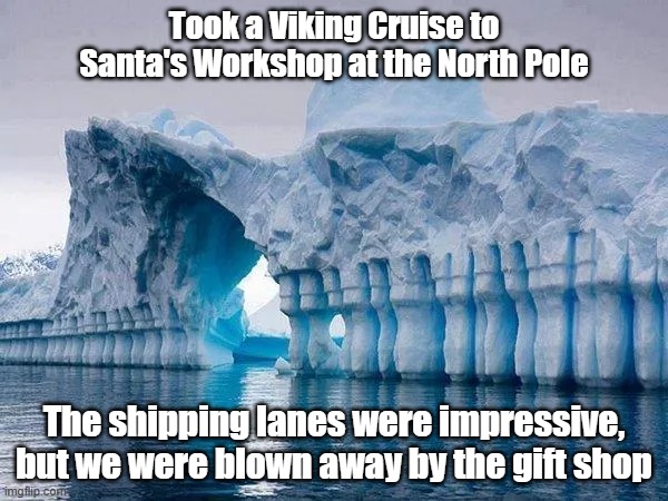 North Pole | Took a Viking Cruise to Santa's Workshop at the North Pole; The shipping lanes were impressive, but we were blown away by the gift shop | image tagged in santa,shipping,shopping,cold | made w/ Imgflip meme maker
