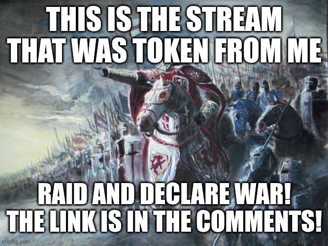 Crusader | THIS IS THE STREAM THAT WAS TOKEN FROM ME; RAID AND DECLARE WAR! THE LINK IS IN THE COMMENTS! | image tagged in crusader | made w/ Imgflip meme maker