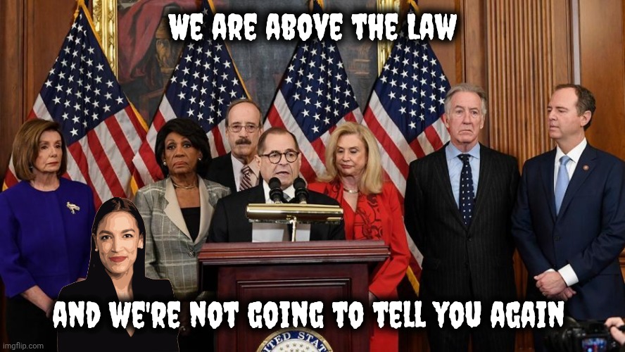 House Democrats | We are above the Law and we're not going to tell you again | image tagged in house democrats | made w/ Imgflip meme maker