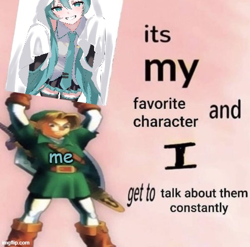 it is MY favorite character and I get get talk them constantly | me | image tagged in it is my favorite character and i get get talk them constantly | made w/ Imgflip meme maker