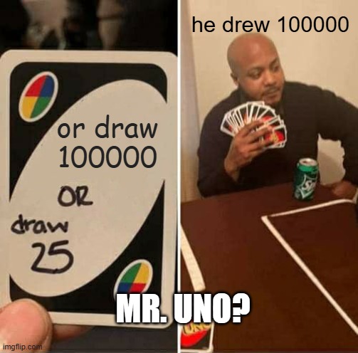 or draw 100000 he drew 100000 MR. UNO? | image tagged in memes,uno draw 25 cards | made w/ Imgflip meme maker