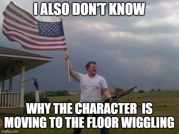 I ALSO DON'T KNOW WHY THE CHARACTER  IS MOVING TO THE FLOOR WIGGLING | image tagged in american flag shotgun guy | made w/ Imgflip meme maker