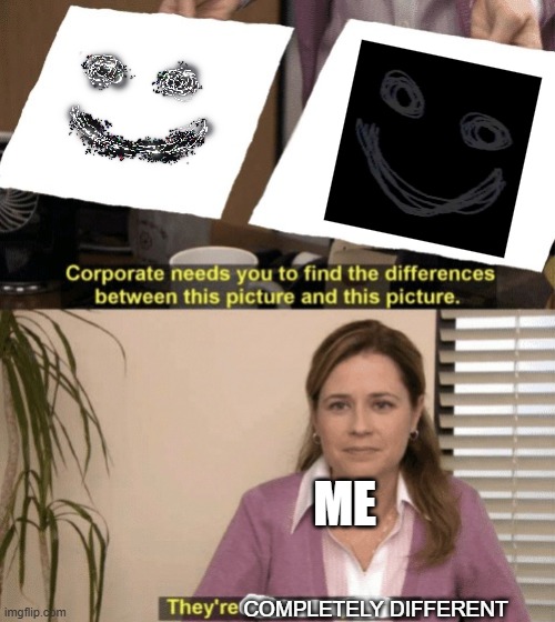 Comepletely Different Entities | ME; COMPLETELY DIFFERENT | image tagged in corporate needs you to find the differences | made w/ Imgflip meme maker