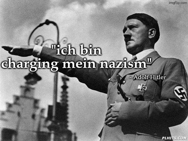 hitler | "ich bin charging mein nazism"; - Adolf Hitler | image tagged in hitler | made w/ Imgflip meme maker