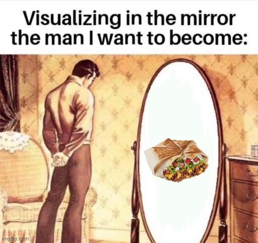 Imagining who I want to become | image tagged in crunchwrap | made w/ Imgflip meme maker