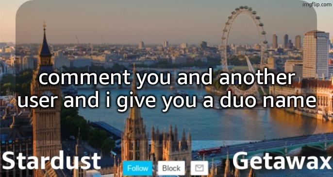 Stardust Getawax London temp | comment you and another user and i give you a duo name | image tagged in stardust getawax london temp | made w/ Imgflip meme maker