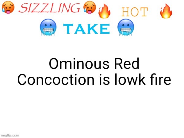 sizzling hot take | Ominous Red Concoction is lowk fire | image tagged in sizzling hot take | made w/ Imgflip meme maker