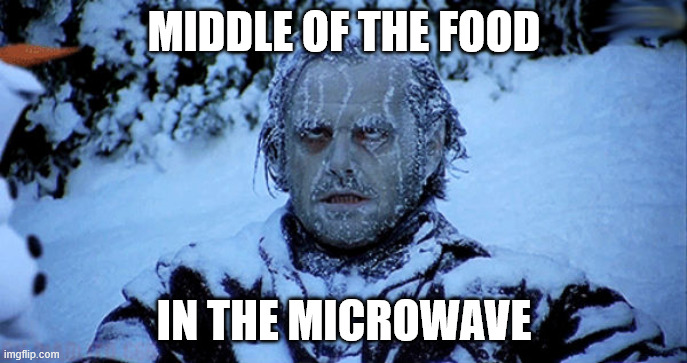 food in microwave | MIDDLE OF THE FOOD; IN THE MICROWAVE | image tagged in freezing cold | made w/ Imgflip meme maker