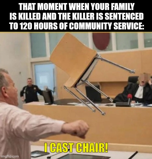 THAT MOMENT WHEN YOUR FAMILY IS KILLED AND THE KILLER IS SENTENCED TO 120 HOURS OF COMMUNITY SERVICE:; I CAST CHAIR! | image tagged in memes,killer,chair | made w/ Imgflip meme maker